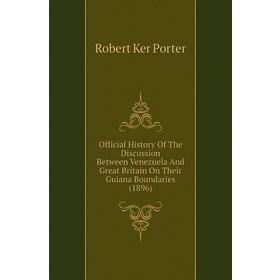 

Книга Official History of the Discussion Between Venezuela And Great Britain On Their Guiana Boundaries (1896)