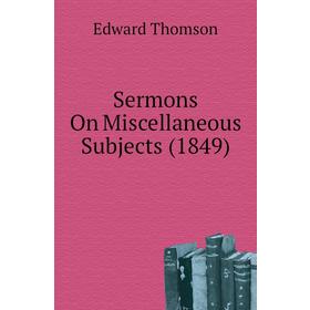 

Книга Sermons On Miscellaneous Subjects (1849). Edward Thomson