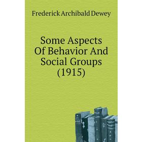 

Книга Some Aspects of Behavior and Social Groups (1915). Frederick Archibald Dewey