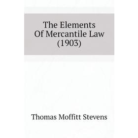 

Книга The Elements of Mercantile Law (1903). Thomas Moffitt Stevens