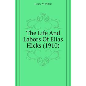 

Книга The Life and Labors of Elias Hicks (1910). Henry W. Wilbur