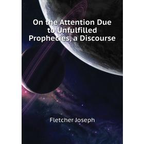 

Книга On the Attention Due to Unfulfilled Prophecies, a Discourse