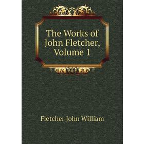 

Книга The Works of John Fletcher. Volume 1. Fletcher John William
