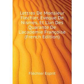 

Книга Lettres De Monsieur Flechier, Eveque De Nismes, Et L'un Des Quarante De L'academie Françoise