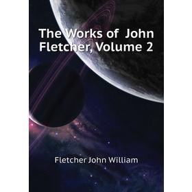 

Книга The Works of John Fletcher. Volume 2. Fletcher John William