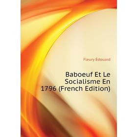 

Книга Baboeuf Et Le Socialisme En 1796 (French Edition). Fleury Édouard