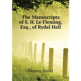 

Книга The Manuscripts of S. H. Le Fleming, Esq., of Rydal Hall. Fleming Daniel