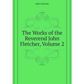 

Книга The Works of the Reverend John Fletcher. Volume 2. John Fletcher