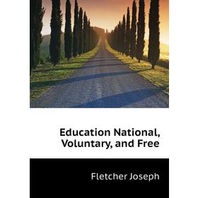

Книга Education National, Voluntary, and Free. Fletcher Joseph