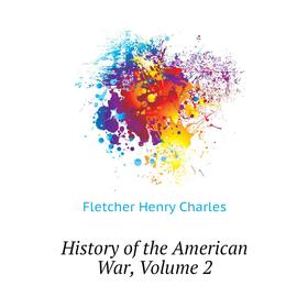 

Книга History of the American War. Volume 2. Fletcher Henry Charles