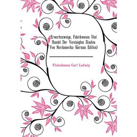 

Книга Erwerbszweige, Fabrikwesen Und Handel Der Vereinigten Staaten Von Nordamerika (German Edition). Fleischmann Carl Ludwig