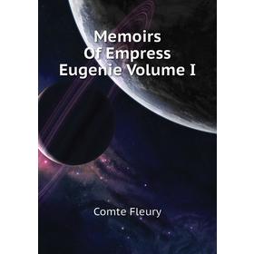 

Книга Memoirs Of Empress Eugenie Volume I