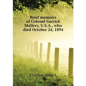 

Книга Brief memoirs of Colonel Garrick Mallery, U. S. A., who died October 24, 1894. Fletcher Robert