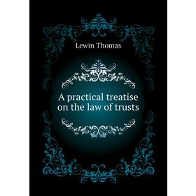 

Книга A practical treatise on the law of trusts