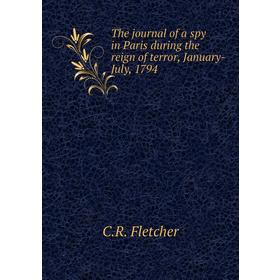 

Книга The journal of a spy in Paris during the reign of terror, January-July, 1794. C. R. Fletcher