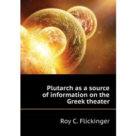 

Книга Plutarch as a source of information on the Greek theater. Roy C. Flickinger