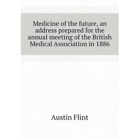 

Книга Medicine of the future, an address prepared for the annual meeting of the British Medical Association in 1886