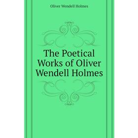 

Книга The Poetical Works of Oliver Wendell Holmes. Oliver Wendell Holmes
