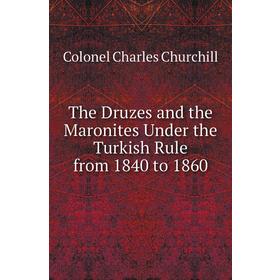 

Книга The Druzes and the Maronites Under the Turkish Rule from 1840 to 1860. Colonel Charles Churchill