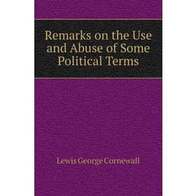 

Книга Remarks on the Use and Abuse of Some Political Terms. George Cornewall Lewis