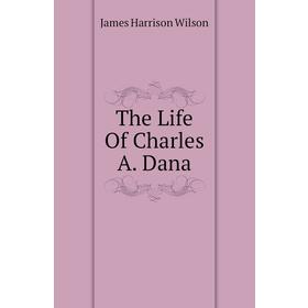 

Книга The Life Of Charles A. Dana