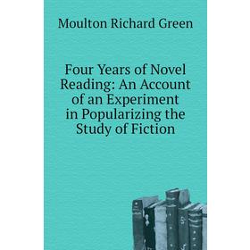 

Книга Four Years of Novel Reading: An Account of an Experiment in Popularizing the Study of Fiction. Moulton Richard Green