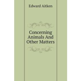 

Книга Concerning Animals And Other Matters