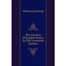 

Книга The Advance of English Poetry In The Twentieth Century. William Lyon Phelps