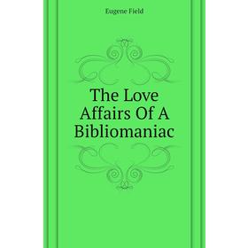 

Книга The Love Affairs Of A Bibliomaniac