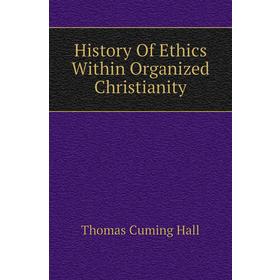 

Книга History of Ethics Within Organized Christianity. Thomas Cuming Hall