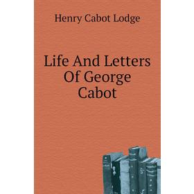 

Книга Life And Letters Of George Cabot