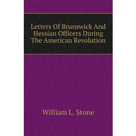 

Книга Letters Of Brunswick And Hessian Officers During The American Revolution
