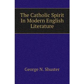 

Книга The Catholic Spirit In Modern English Literature. George N. Shuster