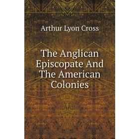 

Книга The Anglican Episcopate and The American Colonies. Arthur Lyon Cross