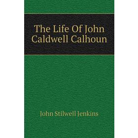 

Книга The Life Of John Caldwell Calhoun