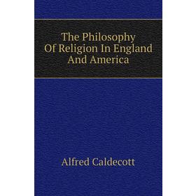 

Книга The Philosophy of Religion In England and America. Alfred Caldecott