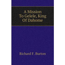 

Книга A Mission To Gelele, King Of Dahome