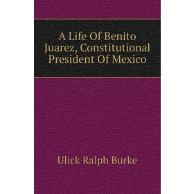 

Книга A Life of Benito Juarez, Constitutional President of Mexico. Ulick Ralph Burke