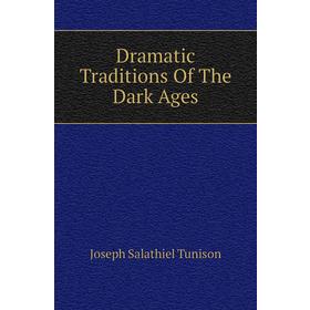

Книга Dramatic Traditions of The Dark Ages. Joseph Salathiel Tunison