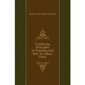 

Книга Conflicting Principles In Teaching and How To Adjust Them. Charles Alexander McMurry