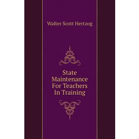 

Книга State Maintenance For Teachers In Training. Walter Scott Hertzog