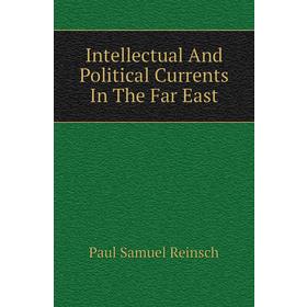 

Книга Intellectual and Political Currents In The Far East. Paul Samuel Reinsch
