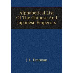 

Книга Alphabetical List of The Chinese and Japanese Emperors. J. L. Ezerman