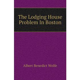

Книга The Lodging House Problem In Boston. Albert Benedict Wolfe
