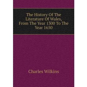 

Книга The History of The Literature of Wales, From The Year 1300 To The Year 1650. Charles Wilkins