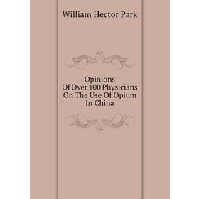 

Книга Opinions Of Over 100 Physicians On The Use Of Opium In China