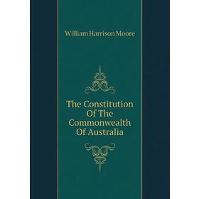 

Книга The Constitution of The Commonwealth of Australia. William Harrison Moore