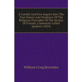 

Книга A Careful and Free Inquiry Into The True Nature and Tendency of The Religious Principles of The Society of Friends, Commonly Called Quakers (182