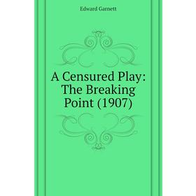 

Книга A Censured Play: The Breaking Point (1907). Edward Garnett