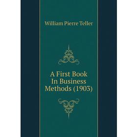 

Книга A First Book In Business Methods (1903). William Pierre Teller